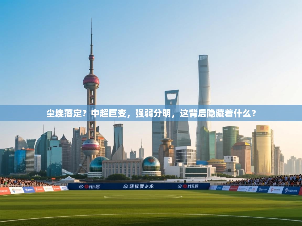 尘埃落定？中超巨变，强弱分明，这背后隐藏着什么？  第1张